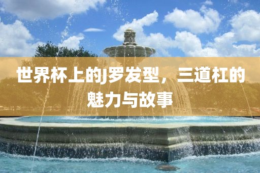 世界杯上的J罗发型，三道杠的魅力与故事