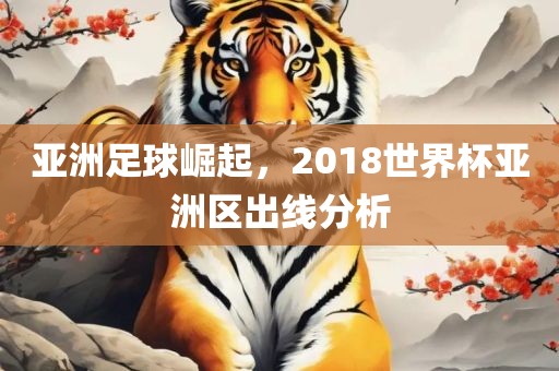 亚洲足球崛起，2018世界杯亚洲区出线分析