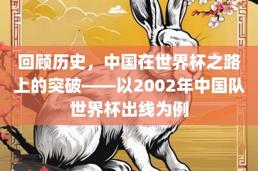 回顾历史，中国在世界杯之路上的突破——以2002年中国队世界杯出线为例