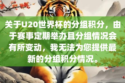 关于U20世界杯的分组积分，由于赛事定期举办且分组情况会有所变动，我无法为您提供最新的分组积分情况。