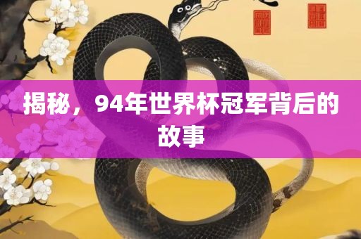 揭秘，94年世界杯冠军背后的故事眉山市正发家政服务有限公司
