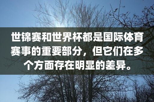 世锦赛和世界杯都是国际体育赛事的重要部分，但它们在多个方面存在明显的差异。