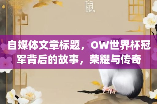 自媒体文章标题，OW世界杯冠军背后的故事，荣耀与传奇