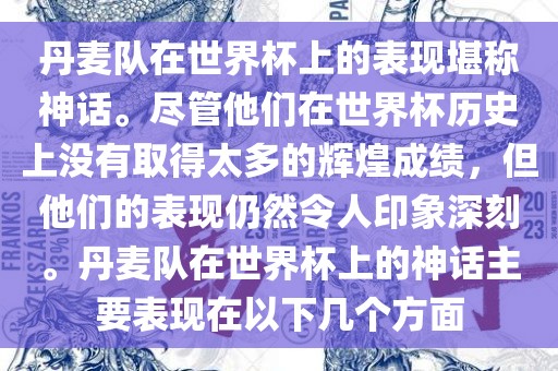 丹麦队在世界杯上的表现堪称神话。尽管他们在世界杯历史上没有取得太多的辉煌成绩，但他们的表现仍然令人印象深刻。丹麦队在世界杯上的神话主要表现在以下几个方面