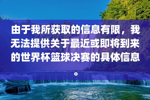 由于我所获取的信息有限，我无法提供关于最近或即将到来的世界杯篮球决赛的具体信息。眉山市正发家政服务有限公司