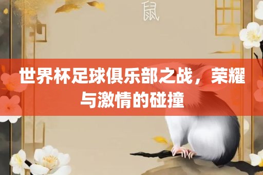 世界杯足球俱乐部之战，荣耀与激情的碰撞