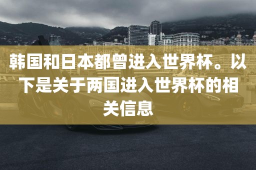 韩国和日本都曾进入世界杯。以下是关于两国进入世界杯的相关信息