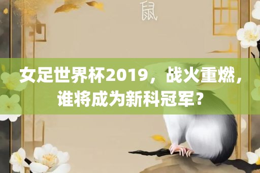 女足世界杯2019，战火重燃，谁将成为新科冠军？