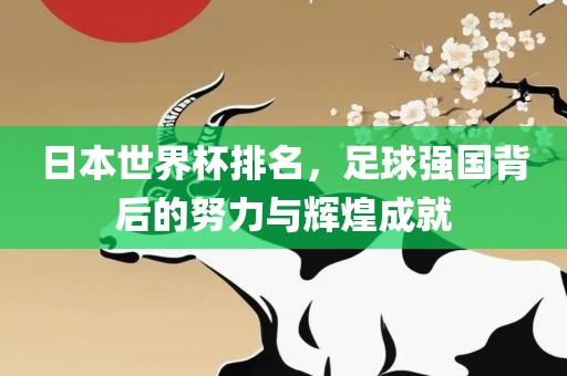 日本世界杯排名，足球强国背后的努力与辉煌成就