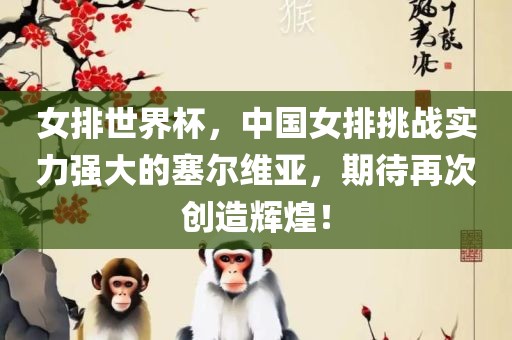 女排世界杯，中国女排挑战实力强大的塞尔维亚，期待再次创造辉煌！