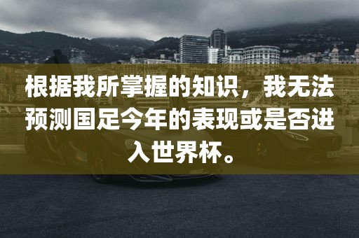 根据我所掌握的知识，我无法预测国足今年的表现或是否进入世界杯。