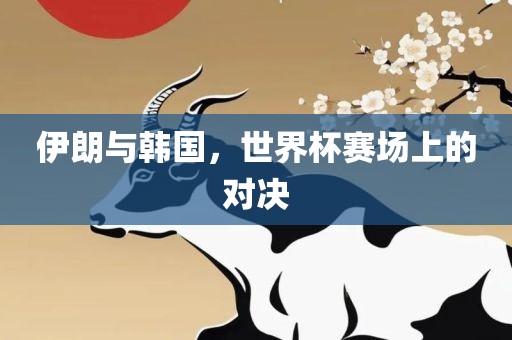 伊朗与韩国，世界杯赛场上的对决