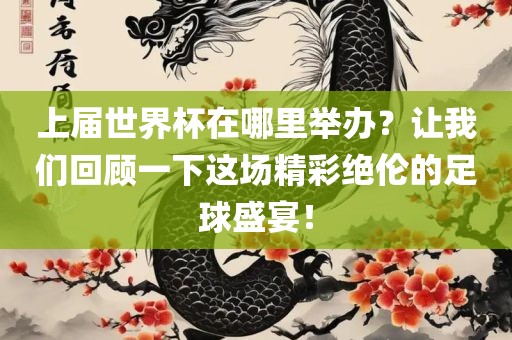 上届世界杯在哪里举办？让我们回顾一下这场精彩绝伦的足球盛宴！