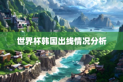世界杯韩国出线情况分析