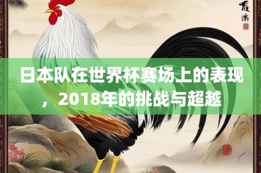 日本队在世界杯赛场上的表现，2018年的挑战与超越