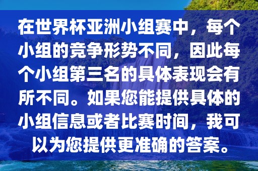在世界杯亚洲小组赛中，每个小组的竞争形势不同，因此每个小组第三名的具体表现会有所不同。如果您能提供具体的小组信息或者比赛时间，我可以为您提供更准确的答案。