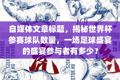 自媒体文章标题，揭秘世界杯参赛球队数量，一场足球盛宴的盛宴参与者有多少？