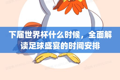 下届世界杯什么时候，全面解读足球盛宴的时间安排
