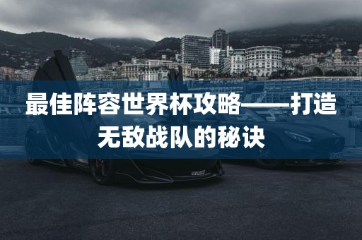 最佳阵容世界杯攻略——打造无敌战队的秘诀