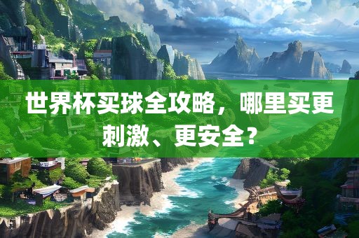 世界杯买球全攻略，哪里买更刺激、更安全？