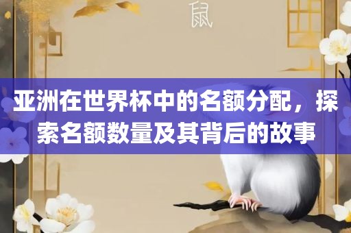 亚洲在世界杯中的名额分配，探索名额数量及其背后的故事