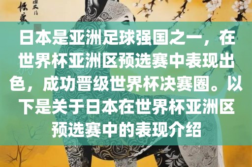 日本是亚洲足球强国之一，在世界杯亚洲区预选赛中表现出色，成功晋级世界杯决赛圈。以下是关于日本在世界杯亚洲区预选赛中的表现介绍