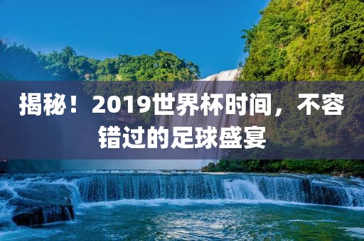 揭秘！2019世界杯时间，不容错过的足球盛宴