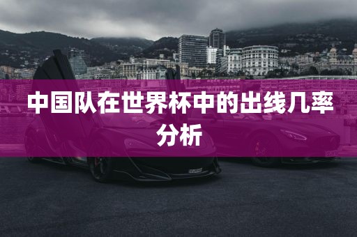 中国队在世界杯中的出线几率分析