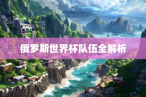 俄罗斯世界杯队伍全解析