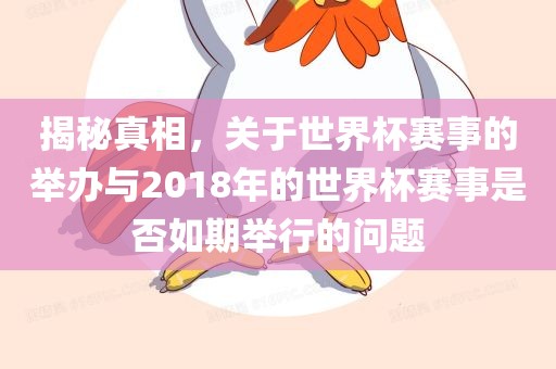 揭秘真相，关于世界杯赛事的举办与2018年的世界杯赛事是否如期举行的问题