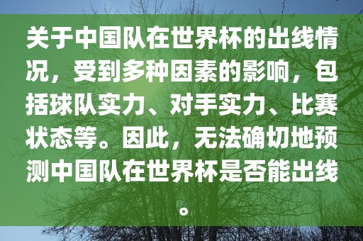 关于中国队在世界杯的出线情况，受到多种因素的影响，包括球队实力、对手实力、比赛状态等。因此，无法确切地预测中国队在世界杯是否能出线。