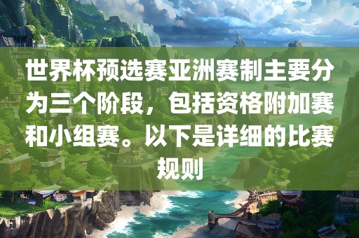 世界杯预选赛亚洲赛制主要分为三个阶段，包括资格附加赛和小组赛。以下是详细的比赛规则
