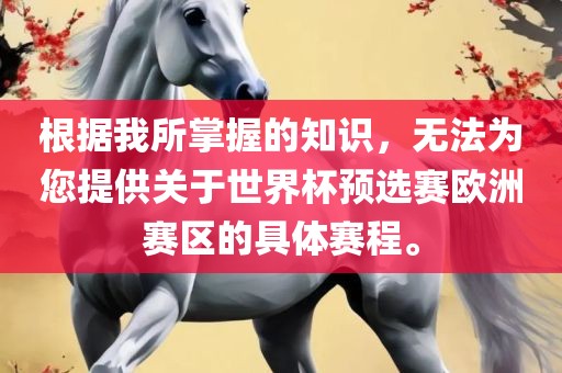 根据我所掌握的知识，无法为您提供关于世界杯预选赛欧洲赛区的具体赛程。