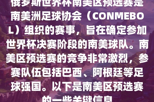 俄罗斯世界杯南美区预选赛是南美洲足球协会（CONMEBOL）组织的赛事，旨在确定参加世界杯决赛阶段的南美球队。南美区预选赛的竞争非常激烈，参赛队伍包括巴西、阿根廷等足球强国。以下是南美区预选赛的一些关键信息