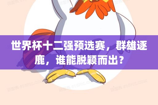 世界杯十二强预选赛，群雄逐鹿，谁能脱颖而出？
