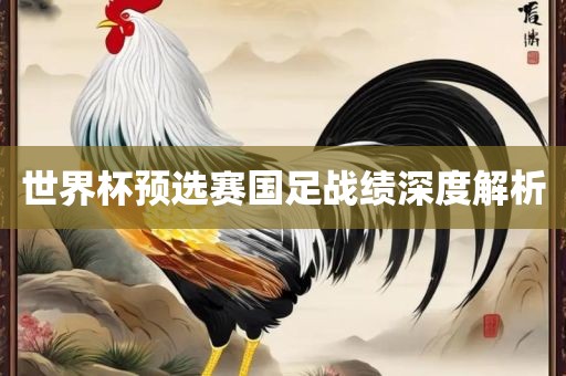 世界杯预选赛国足战绩深度解析