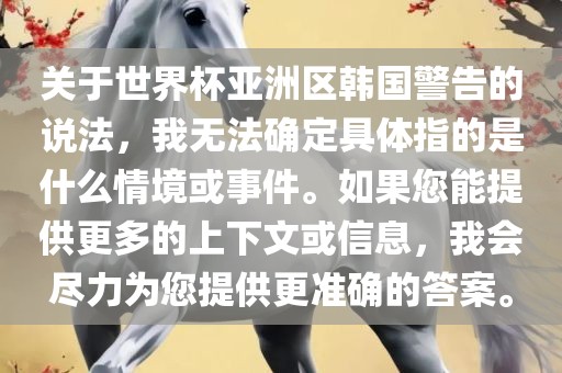 关于世界杯亚洲区韩国警告的说法，我无法确定具体指的是什么情境或事件。如果您能提供更多的上下文或信息，我会尽力为您提供更准确的答案。