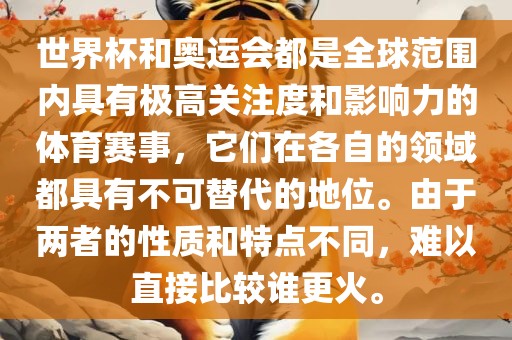 世界杯和奥运会都是全球范围内具有极高关注度和影响力的体育赛事，它们在各自的领域都具有不可替代的地位。由于两者的性质和特点不同，难以直接比较谁更火。