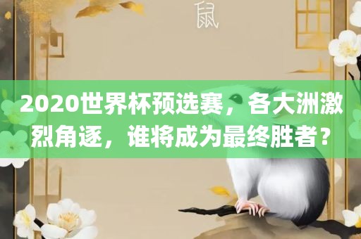2020世界杯预选赛，各大洲激烈角逐，谁将成为最终胜者？