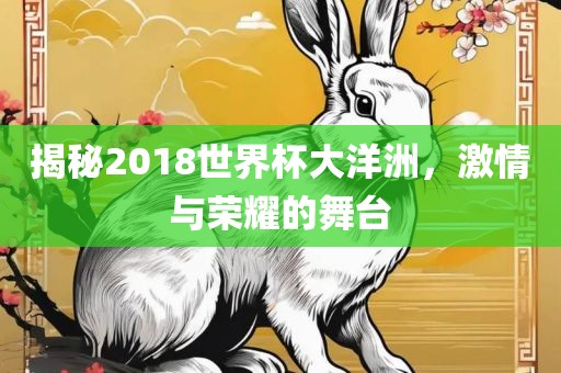 揭秘2018世界杯大洋洲，激情与荣耀的舞台