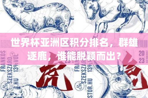 世界杯亚洲区积分排名，群雄逐鹿，谁能脱颖而出？
