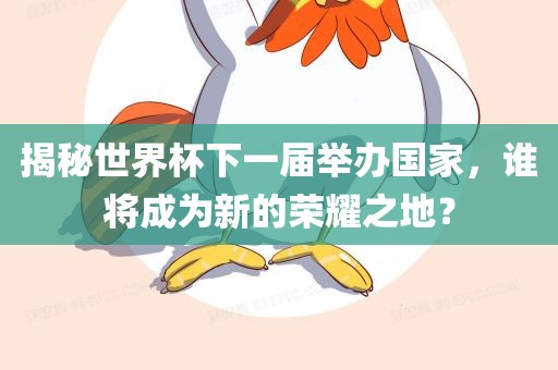 揭秘世界杯下一届举办国家，谁将成为新的荣耀之地？