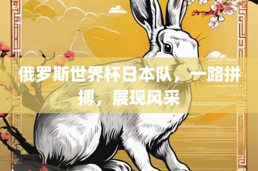 俄罗斯世界杯日本队，一路拼搏，展现风采