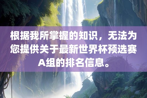 根据我所掌握的知识，无法为您提供关于最新世界杯预选赛A组的排名信息。