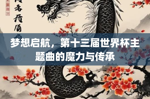梦想启航，第十三届世界杯主题曲的魔力与传承