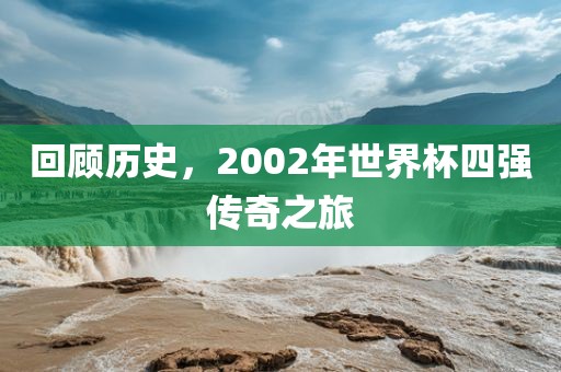 回顾历史，2002年世界杯四强传奇之旅