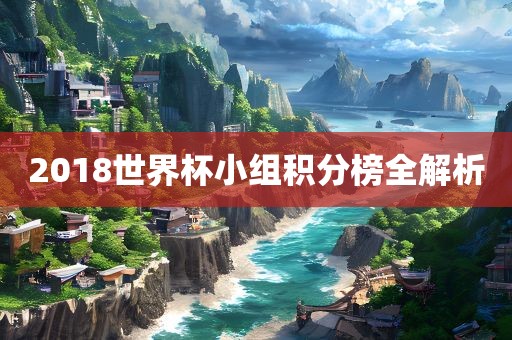 2018世界杯小组积分榜全解析