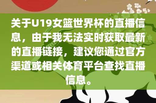 关于U19女篮世界杯的直播信息，由于我无法实时获取最新的直播链接，建议您通过官方渠道或相关体育平台查找直播信息。