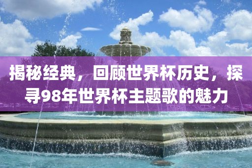 揭秘经典，回顾世界杯历史，探寻98年世界杯主题歌的魅力