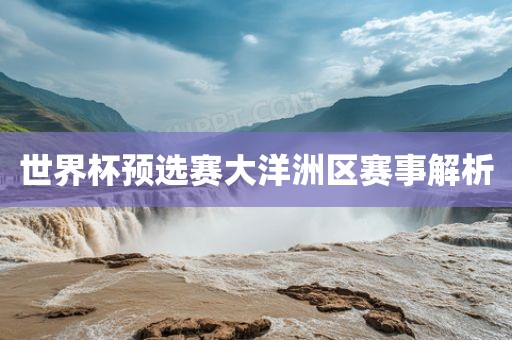 世界杯预选赛大洋洲区赛事解析